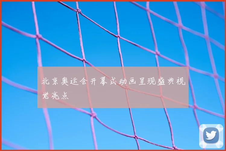 北京奥运会开幕式动画呈现盛典视觉亮点