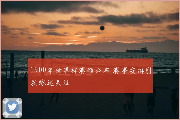 1900年世界杯赛程公布 赛事安排引发球迷关注