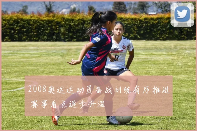 2008奥运运动员备战训练有序推进 赛事看点逐步升温