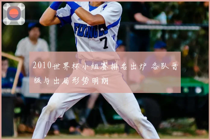 2010世界杯小组赛排名出炉 各队晋级与出局形势明朗